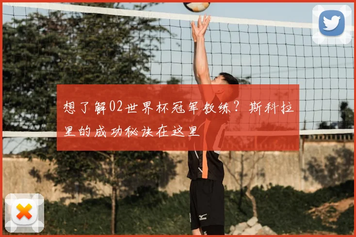 想了解02世界杯冠军教练？斯科拉里的成功秘诀在这里
