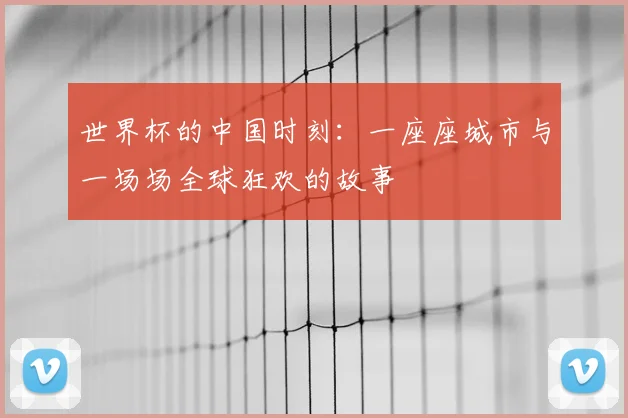 世界杯的中国时刻：一座座城市与一场场全球狂欢的故事