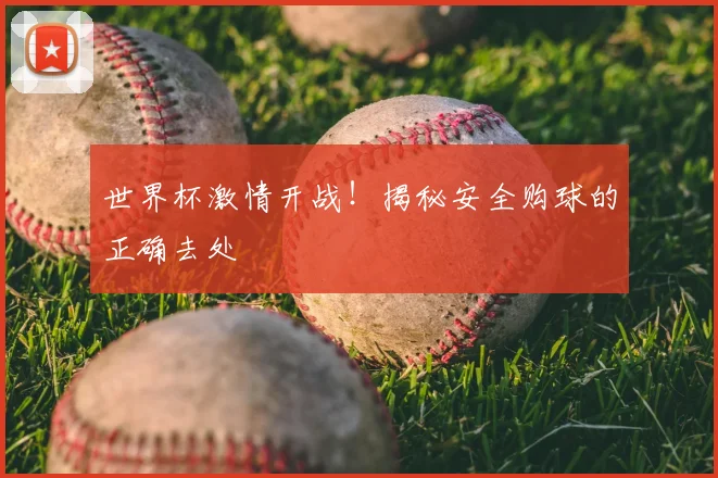 世界杯激情开战！揭秘安全购球的正确去处