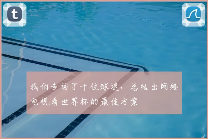 我们专访了十位球迷，总结出网络电视看世界杯的最佳方案