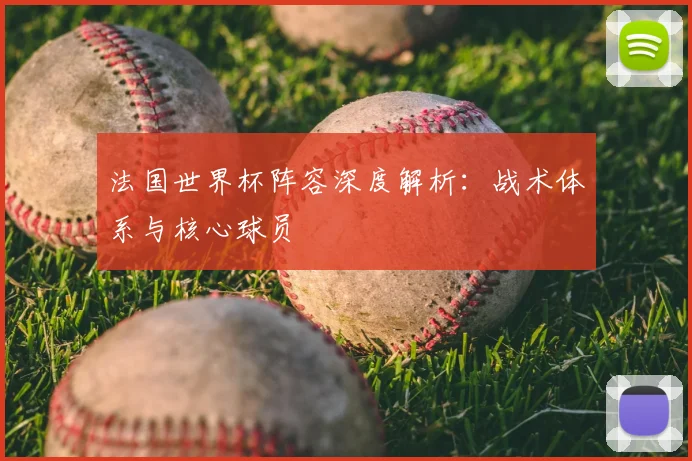 法国世界杯阵容深度解析：战术体系与核心球员