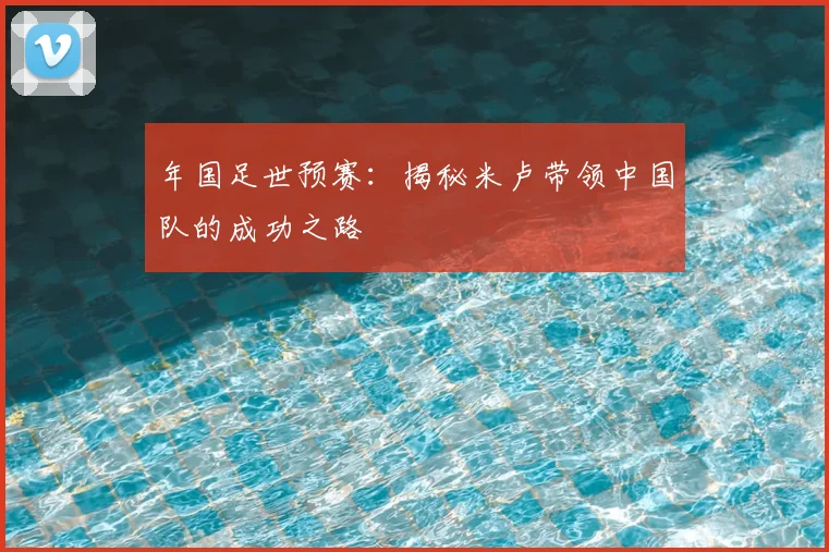 年国足世预赛：揭秘米卢带领中国队的成功之路