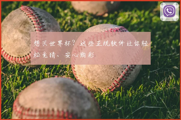 想买世界杯？这些正规软件让你轻松竞猜、安心购彩