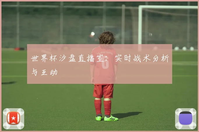 世界杯沙盘直播室：实时战术分析与互动